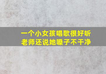 一个小女孩唱歌很好听 老师还说她嗓子不干净